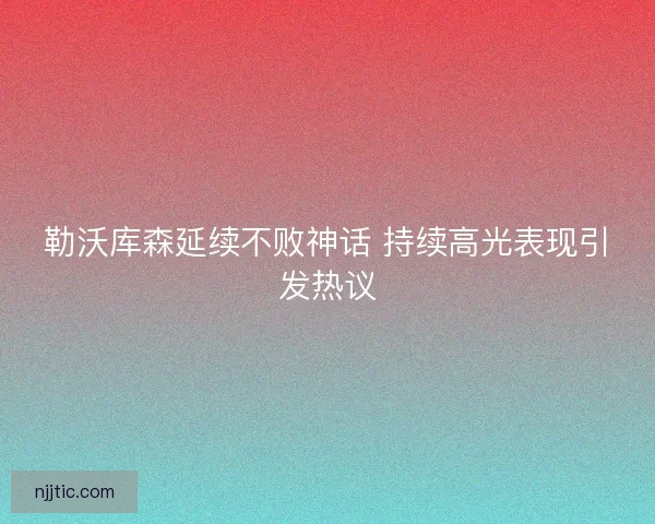 勒沃库森延续不败神话 持续高光表现引发热议