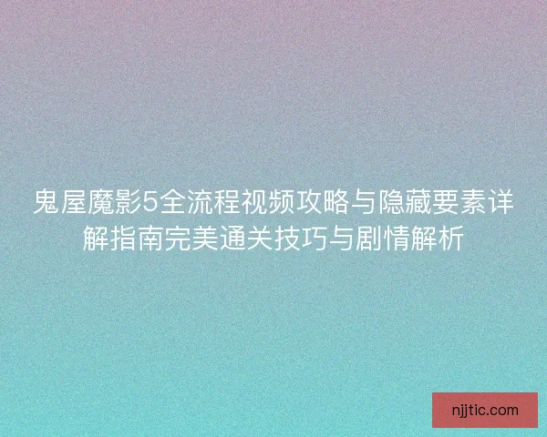 鬼屋魔影5全流程视频攻略与隐藏要素详解指南完美通关技巧与剧情解析